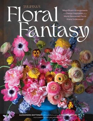 Tulipina's Floral Fantasy: Magnificent Arrangements and Design Inspiration from World-Renowned Florist Kiana Underwood - Hardcover | Diverse Reads