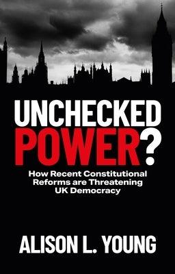 Unchecked Power?: How Recent Constitutional Reforms Are Threatening UK Democracy - Paperback | Diverse Reads