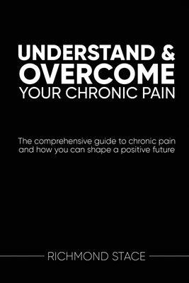Understand and Overcome Your Chronic Pain: The comprehensive guide to chronic pain and how you an shape a positive future - Paperback | Diverse Reads