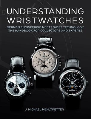 Understanding Wristwatches: German Engineering Meets Swiss Technology--The Handbook for Collectors and Experts - Hardcover | Diverse Reads