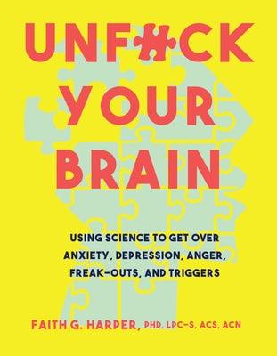 Unfuck Your Brain: Using Science to Get Over Anxiety, Depression, Anger, Freak-Outs, and Triggers - Paperback | Diverse Reads