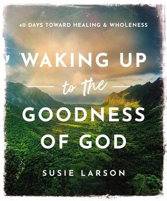 Waking Up to the Goodness of God: 40 Days Toward Healing and Wholeness - Hardcover | Diverse Reads