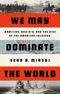 We May Dominate the World: Ambition, Anxiety, and the Rise of the American Colossus - Hardcover | Diverse Reads