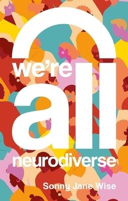 We're All Neurodiverse: How to Build a Neurodiversity-Affirming Future and Challenge Neuronormativity - Paperback | Diverse Reads