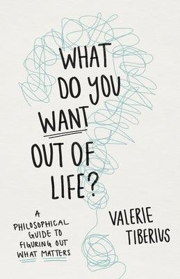 What Do You Want Out of Life?: A Philosophical Guide to Figuring Out What Matters - Hardcover | Diverse Reads