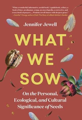 What We Sow: On the Personal, Ecological, and Cultural Significance of Seeds - Hardcover | Diverse Reads