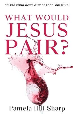 What Would Jesus Pair: Celebrating God's gift of food and wine - Paperback | Diverse Reads