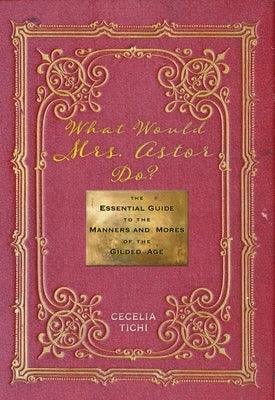 What Would Mrs. Astor Do?: The Essential Guide to the Manners and Mores of the Gilded Age - Hardcover | Diverse Reads