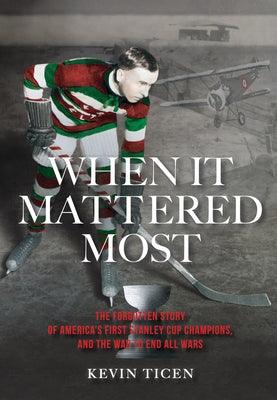 When It Mattered Most: The Forgotten Story of America's First Stanley Cup Champions, and the War to End All Wars - Hardcover | Diverse Reads