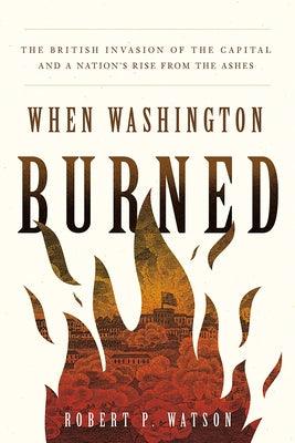 When Washington Burned: The British Invasion of the Capital and a Nation's Rise from the Ashes - Hardcover | Diverse Reads