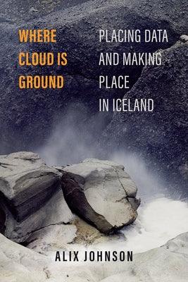Where Cloud Is Ground: Placing Data and Making Place in Iceland Volume 11 - Paperback | Diverse Reads