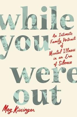While You Were Out: An Intimate Family Portrait of Mental Illness in an Era of Silence - Hardcover | Diverse Reads