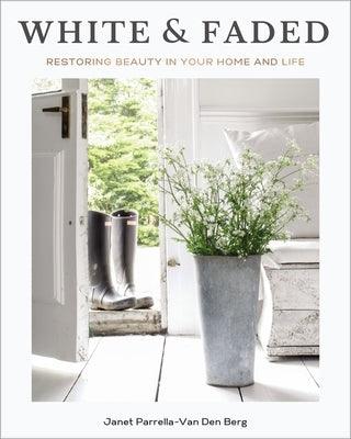 White and Faded: Restoring Beauty in Your Home and Life - Hardcover | Diverse Reads