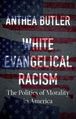 White Evangelical Racism: The Politics of Morality in America - Hardcover | Diverse Reads