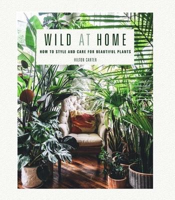 Wild at Home: How to Style and Care for Beautiful Plants - Hardcover | Diverse Reads