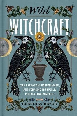 Wild Witchcraft: Folk Herbalism, Garden Magic, and Foraging for Spells, Rituals, and Remedies - Hardcover | Diverse Reads
