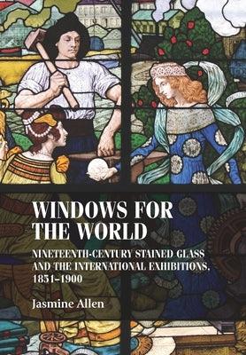 Windows for the World: Nineteenth-Century Stained Glass and the International Exhibitions, 1851-1900 - Paperback | Diverse Reads