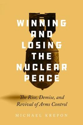 Winning and Losing the Nuclear Peace: The Rise, Demise, and Revival of Arms Control - Paperback | Diverse Reads