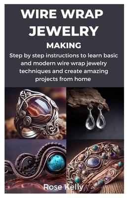 Wire Wrap Jewelry Making: Step by step instructions to learn basic and modern wire wrap jewelry techniques and create amazing projects from home - Paperback | Diverse Reads