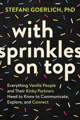 With Sprinkles on Top: Everything Vanilla People and Their Kinky Partners Need to Know to Communicate, Explore, and Connect - Paperback | Diverse Reads