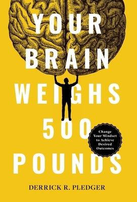 Your Brain Weighs 500 Pounds: Change Your Mindset to Achieve Desired Outcomes - Hardcover | Diverse Reads