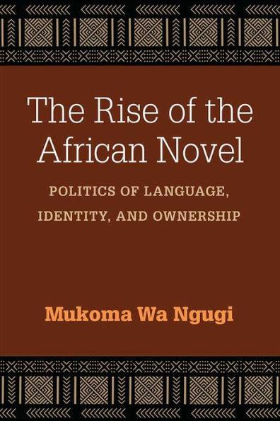The Rise of the African Novel: Politics of Language, Identity, and Ownership - Hardcover | Diverse Reads