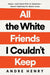 All the White Friends I Couldn't Keep: Hope--and Hard Pills to Swallow--About Fighting for Black Lives - Hardcover | Diverse Reads