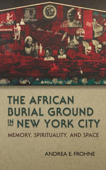 The African Burial Ground in New York City: Memory, Spirituality, and Space - Hardcover | Diverse Reads