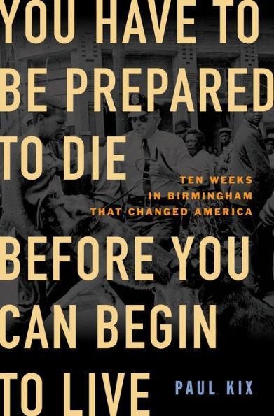 You Have to Be Prepared to Die Before You Can Begin to Live: Ten Weeks in Birmingham That Changed America - Hardcover | Diverse Reads
