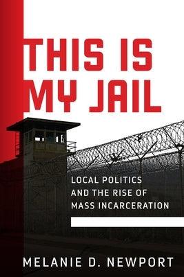 This Is My Jail: Local Politics and the Rise of Mass Incarceration - Hardcover | Diverse Reads