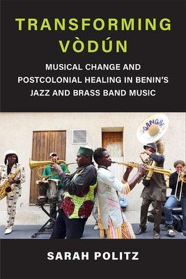 Transforming Vòdún: Musical Change and Postcolonial Healing in Benin's Jazz and Brass Band Music - Paperback | Diverse Reads
