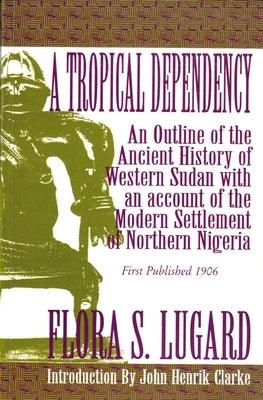A Tropical Dependency: An Outline of the Ancient History of Western Sudan with an Account of the Modern Settlement of Northen Nigeria - Paperback | Diverse Reads