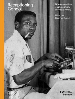 Recaptioning Congo: African Stories and Colonial Pictures - Hardcover | Diverse Reads
