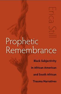 Prophetic Remembrance: Black Subjectivity in African American and South African Trauma Narratives - Paperback | Diverse Reads