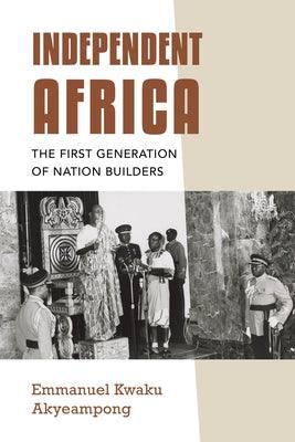 Independent Africa: The First Generation of Nation Builders - Hardcover | Diverse Reads