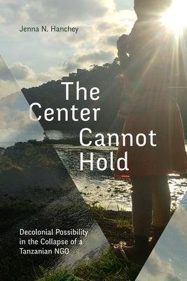 The Center Cannot Hold: Decolonial Possibility in the Collapse of a Tanzanian Ngo - Paperback | Diverse Reads