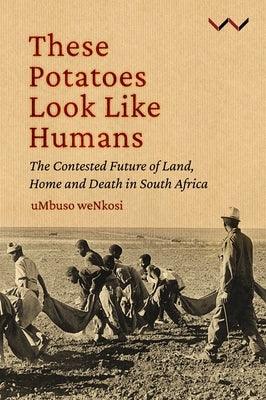 These Potatoes Look Like Humans: The Contested Future of Land, Home and Death in South Africa - Paperback | Diverse Reads