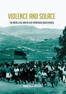 Violence and Solace: The Natal Civil War in Late-Apartheid South Africa - Hardcover | Diverse Reads
