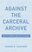 Against the Carceral Archive: The Art of Black Liberatory Practice - Paperback | Diverse Reads