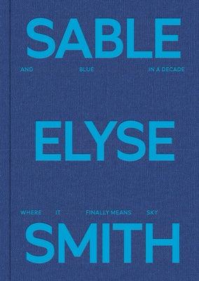 Sable Elyse Smith: And Blue in a Decade Where It Finally Means Sky - Hardcover | Diverse Reads