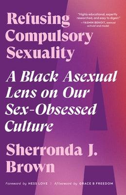 Refusing Compulsory Sexuality: A Black Asexual Lens on Our Sex-Obsessed Culture - Paperback | Diverse Reads