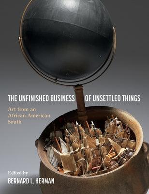 The Unfinished Business of Unsettled Things: Art from an African American South - Hardcover | Diverse Reads