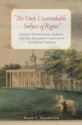 The Only Unavoidable Subject of Regret: George Washington, Slavery, and the Enslaved Community at Mount Vernon - Hardcover | Diverse Reads