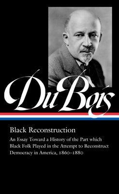 W.E.B. Du Bois: Black Reconstruction (Loa #350): An Essay Toward a History of the Part Whichblack Folk Played in the Attempt to Reconstructdemocracy i - Hardcover | Diverse Reads
