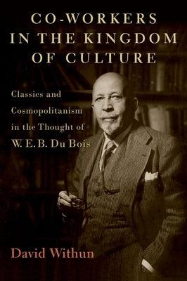 Co-Workers in the Kingdom of Culture: Classics and Cosmopolitanism in the Thought of W. E. B. Du Bois - Hardcover | Diverse Reads