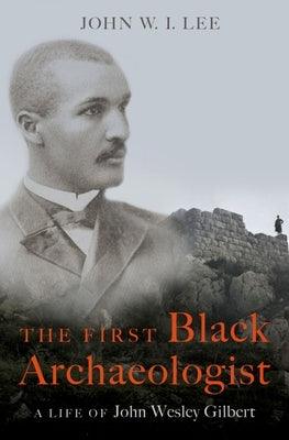 The First Black Archaeologist: A Life of John Wesley Gilbert - Hardcover | Diverse Reads