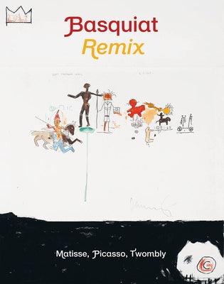 Jean-Michel Basquiat: Remix: Matisse, Picasso, Twombly - Hardcover | Diverse Reads
