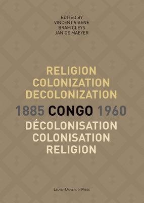 Religion, Colonization and Decolonization in Congo, 1885-1960/Religion, Colonisation Et Décolonisation Au Congo, 1885-1960 - Paperback | Diverse Reads