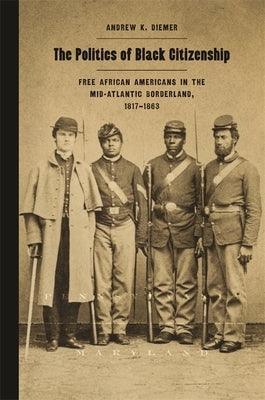 The Politics of Black Citizenship: Free African Americans in the Mid-Atlantic Borderland, 1817-1863 - Hardcover | Diverse Reads