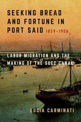 Seeking Bread and Fortune in Port Said: Labor Migration and the Making of the Suez Canal, 1859-1906 - Hardcover | Diverse Reads